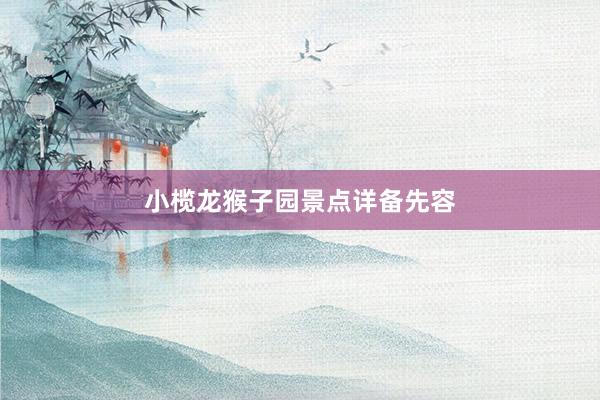 小榄龙猴子园景点详备先容