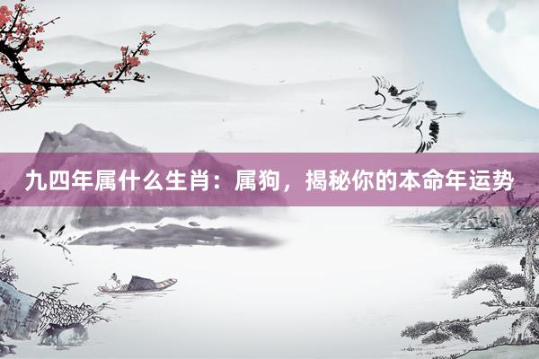 九四年属什么生肖：属狗，揭秘你的本命年运势